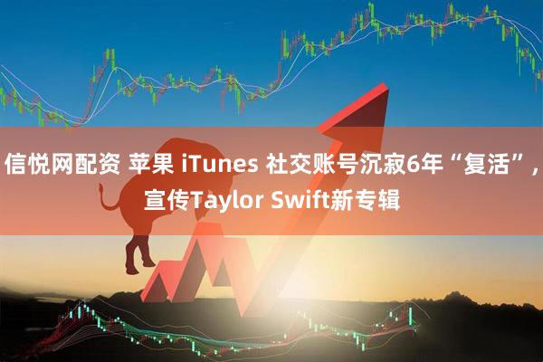 信悦网配资 苹果 iTunes 社交账号沉寂6年“复活”，宣传Taylor Swift新专辑