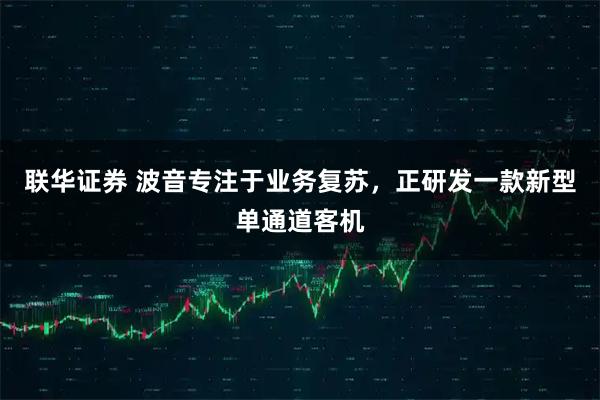 联华证券 波音专注于业务复苏，正研发一款新型单通道客机