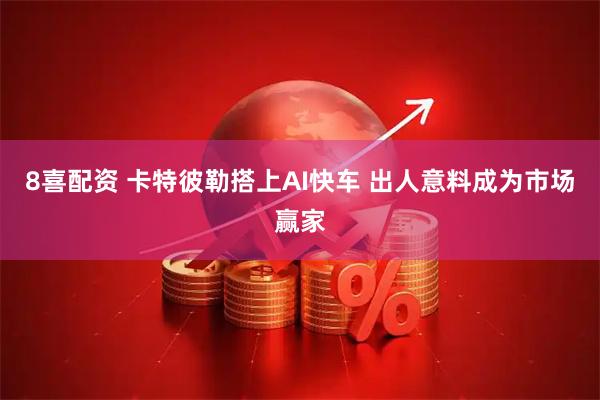 8喜配资 卡特彼勒搭上AI快车 出人意料成为市场赢家