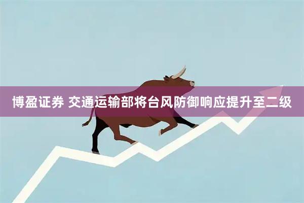 博盈证券 交通运输部将台风防御响应提升至二级