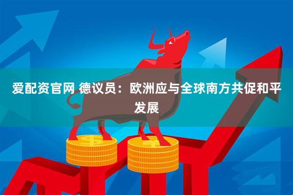 爱配资官网 德议员：欧洲应与全球南方共促和平发展