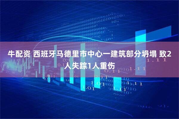 牛配资 西班牙马德里市中心一建筑部分坍塌 致2人失踪1人重伤