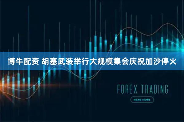 博牛配资 胡塞武装举行大规模集会庆祝加沙停火