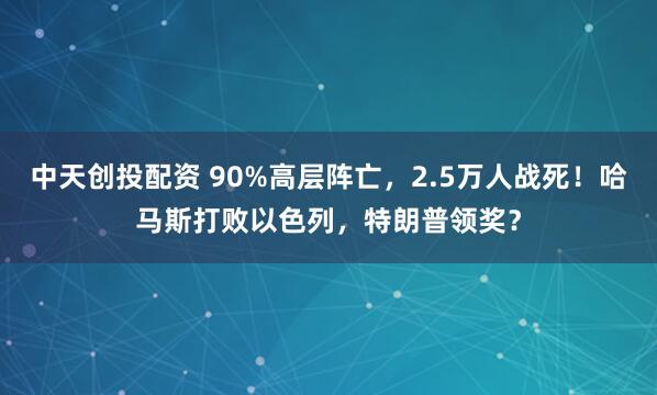 中天创投配资 90%高层阵亡，2.5万人战死！哈马斯打败以色列，特朗普领奖？