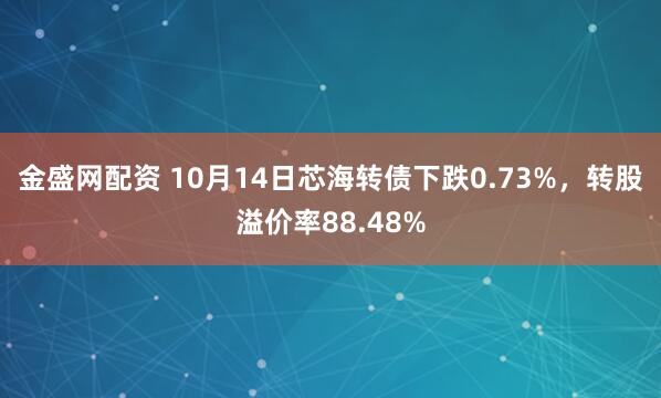 金盛网配资 10月14日芯海转债下跌0.73%，转股溢价率88.48%