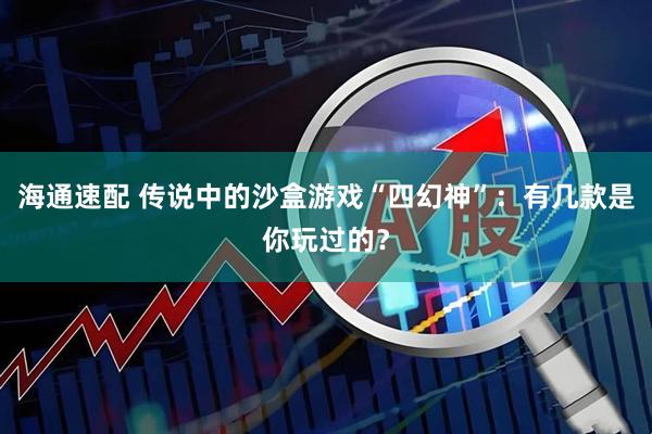 海通速配 传说中的沙盒游戏“四幻神”：有几款是你玩过的？